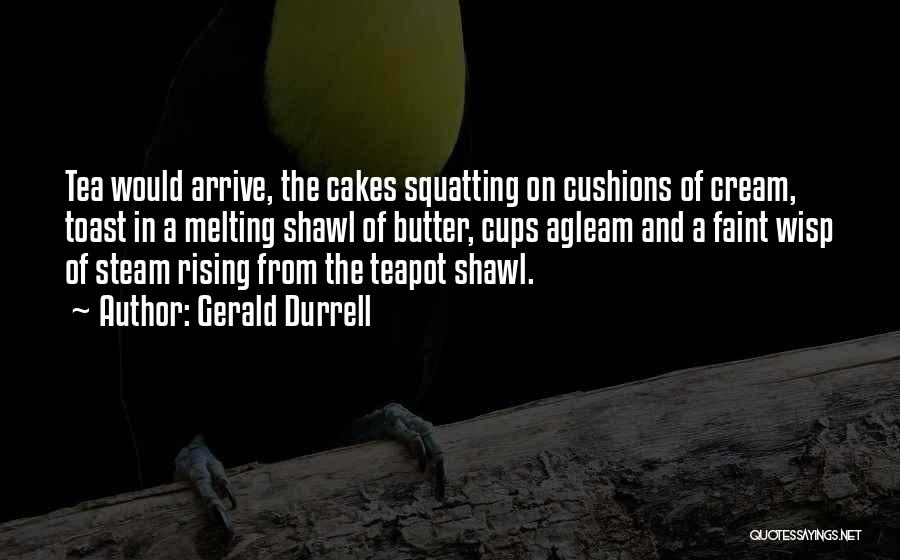 Gerald Durrell Quotes: Tea Would Arrive, The Cakes Squatting On Cushions Of Cream, Toast In A Melting Shawl Of Butter, Cups Agleam And