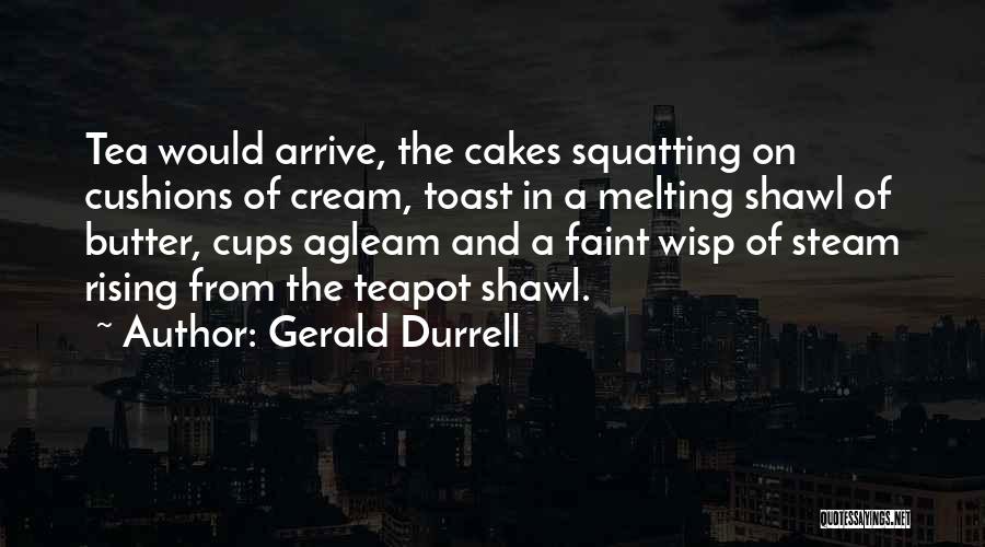 Gerald Durrell Quotes: Tea Would Arrive, The Cakes Squatting On Cushions Of Cream, Toast In A Melting Shawl Of Butter, Cups Agleam And