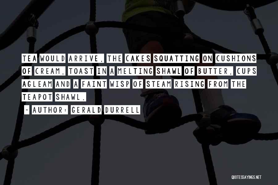 Gerald Durrell Quotes: Tea Would Arrive, The Cakes Squatting On Cushions Of Cream, Toast In A Melting Shawl Of Butter, Cups Agleam And