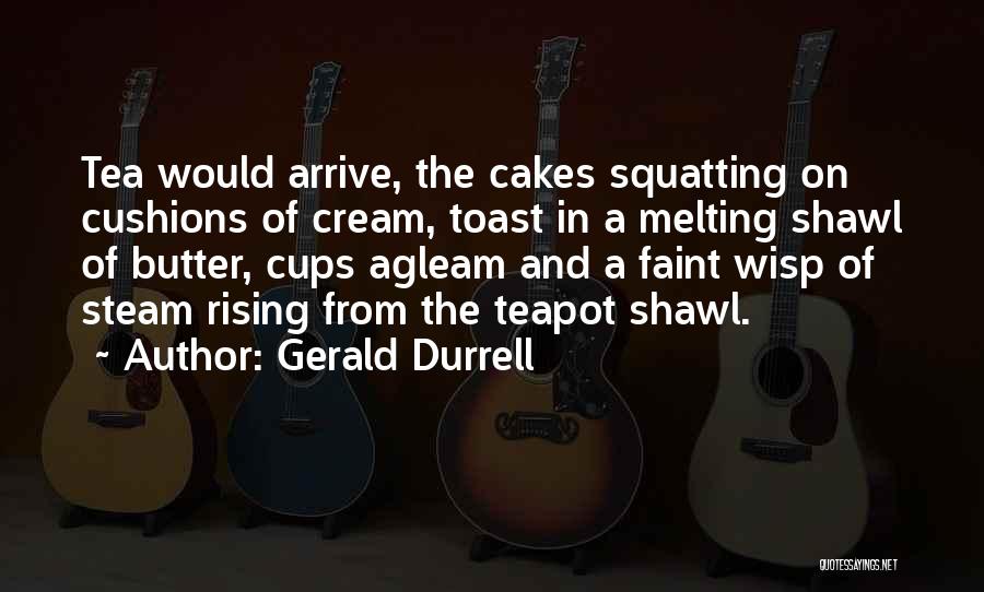 Gerald Durrell Quotes: Tea Would Arrive, The Cakes Squatting On Cushions Of Cream, Toast In A Melting Shawl Of Butter, Cups Agleam And