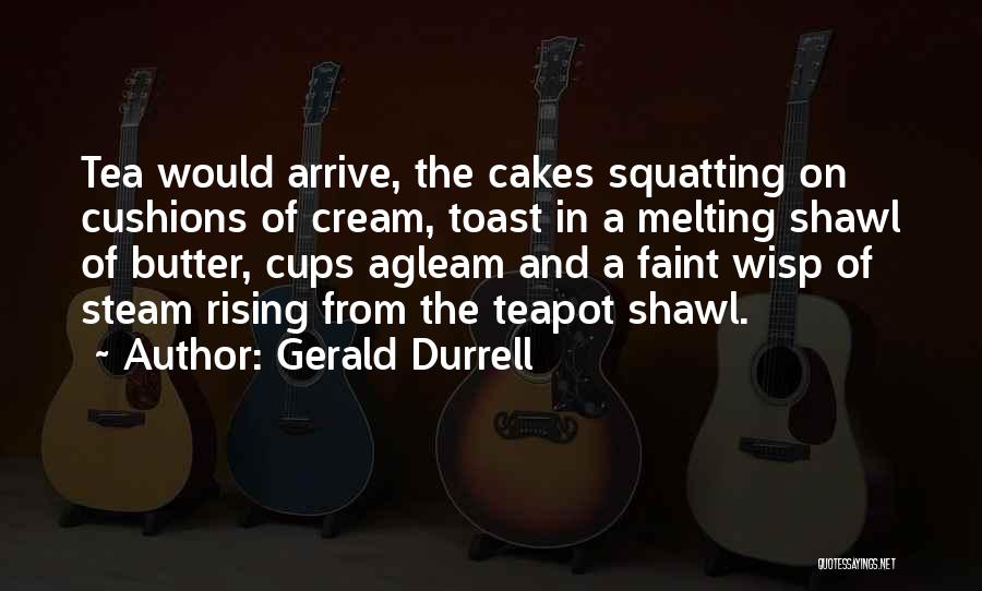 Gerald Durrell Quotes: Tea Would Arrive, The Cakes Squatting On Cushions Of Cream, Toast In A Melting Shawl Of Butter, Cups Agleam And