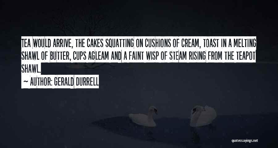 Gerald Durrell Quotes: Tea Would Arrive, The Cakes Squatting On Cushions Of Cream, Toast In A Melting Shawl Of Butter, Cups Agleam And