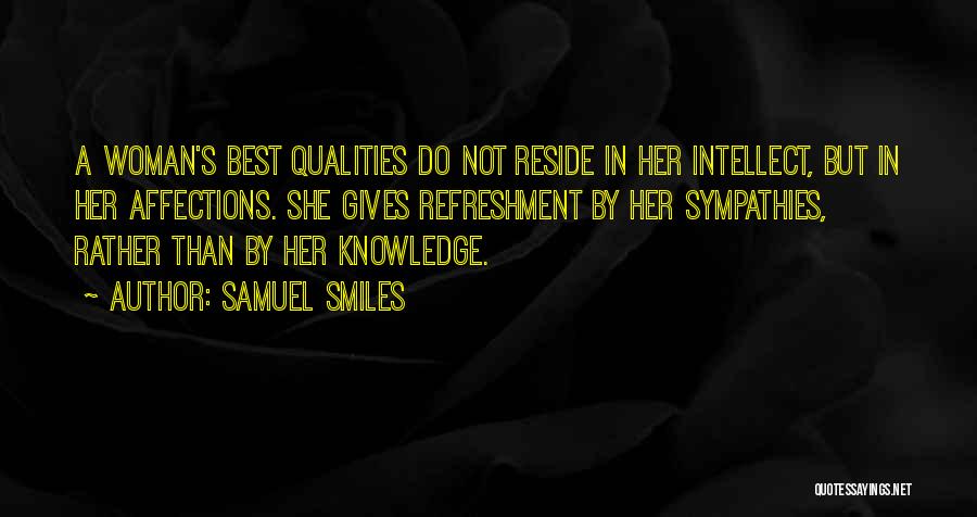 Samuel Smiles Quotes: A Woman's Best Qualities Do Not Reside In Her Intellect, But In Her Affections. She Gives Refreshment By Her Sympathies,