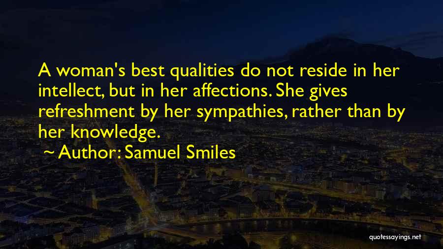 Samuel Smiles Quotes: A Woman's Best Qualities Do Not Reside In Her Intellect, But In Her Affections. She Gives Refreshment By Her Sympathies,