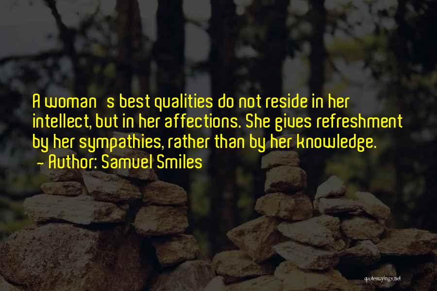 Samuel Smiles Quotes: A Woman's Best Qualities Do Not Reside In Her Intellect, But In Her Affections. She Gives Refreshment By Her Sympathies,