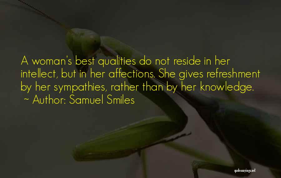 Samuel Smiles Quotes: A Woman's Best Qualities Do Not Reside In Her Intellect, But In Her Affections. She Gives Refreshment By Her Sympathies,
