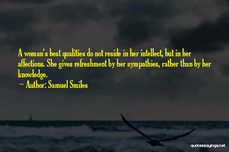 Samuel Smiles Quotes: A Woman's Best Qualities Do Not Reside In Her Intellect, But In Her Affections. She Gives Refreshment By Her Sympathies,