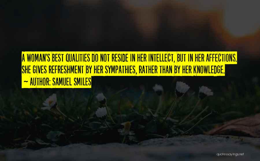Samuel Smiles Quotes: A Woman's Best Qualities Do Not Reside In Her Intellect, But In Her Affections. She Gives Refreshment By Her Sympathies,