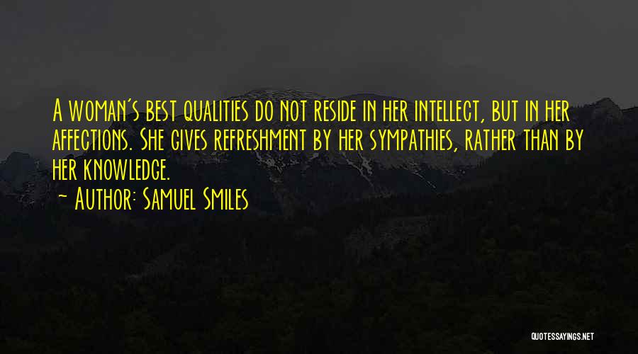 Samuel Smiles Quotes: A Woman's Best Qualities Do Not Reside In Her Intellect, But In Her Affections. She Gives Refreshment By Her Sympathies,