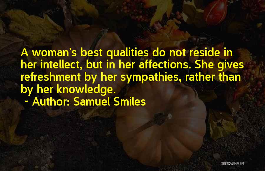 Samuel Smiles Quotes: A Woman's Best Qualities Do Not Reside In Her Intellect, But In Her Affections. She Gives Refreshment By Her Sympathies,