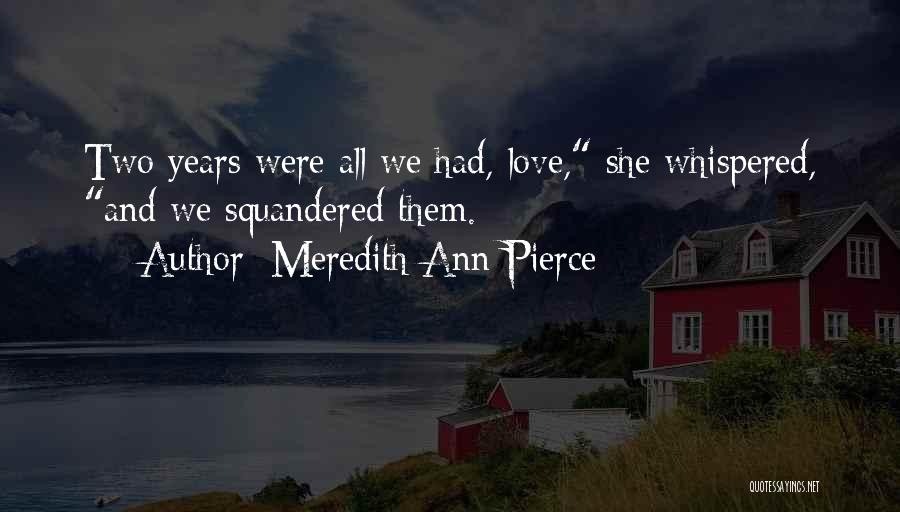 Meredith Ann Pierce Quotes: Two Years Were All We Had, Love, She Whispered, And We Squandered Them.