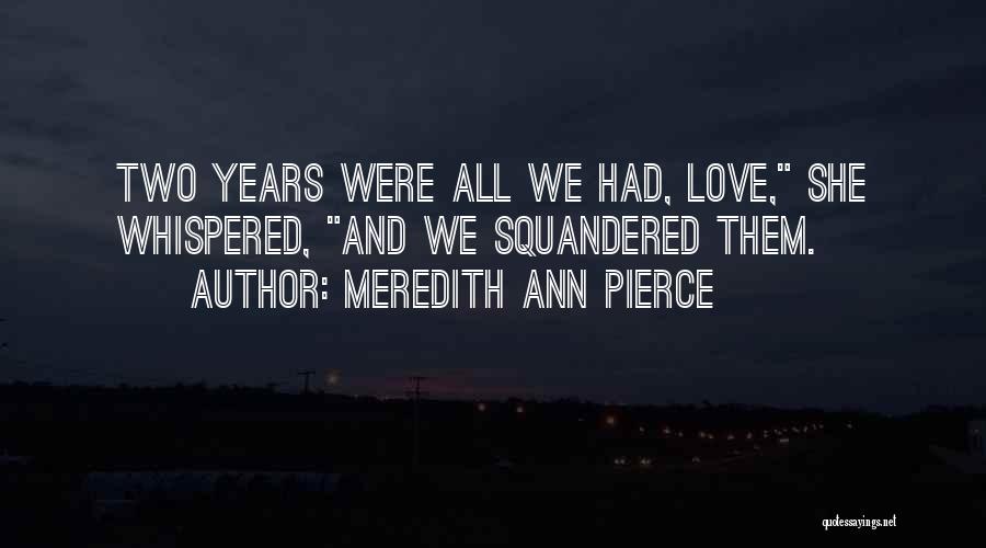 Meredith Ann Pierce Quotes: Two Years Were All We Had, Love, She Whispered, And We Squandered Them.