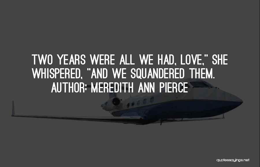 Meredith Ann Pierce Quotes: Two Years Were All We Had, Love, She Whispered, And We Squandered Them.