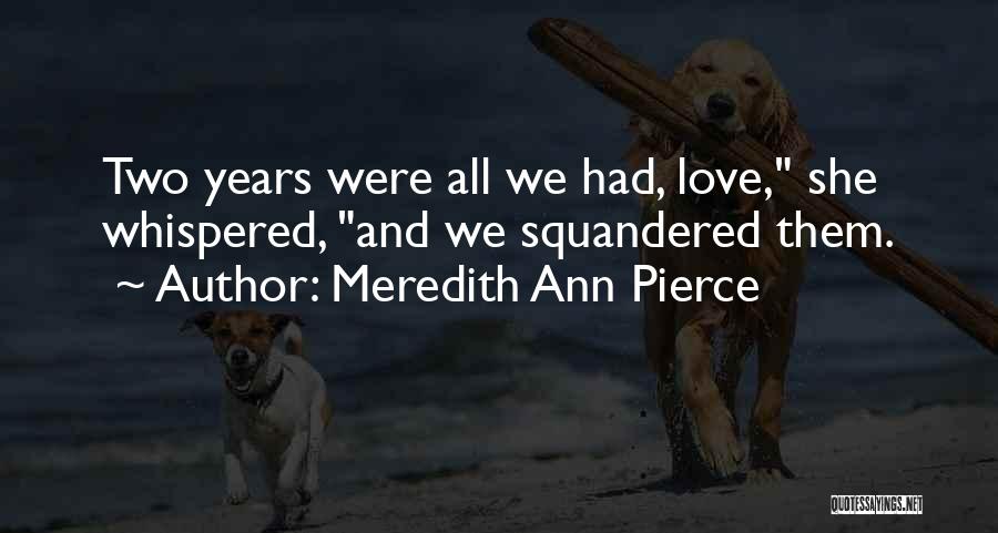 Meredith Ann Pierce Quotes: Two Years Were All We Had, Love, She Whispered, And We Squandered Them.