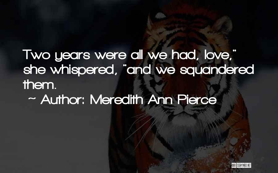 Meredith Ann Pierce Quotes: Two Years Were All We Had, Love, She Whispered, And We Squandered Them.
