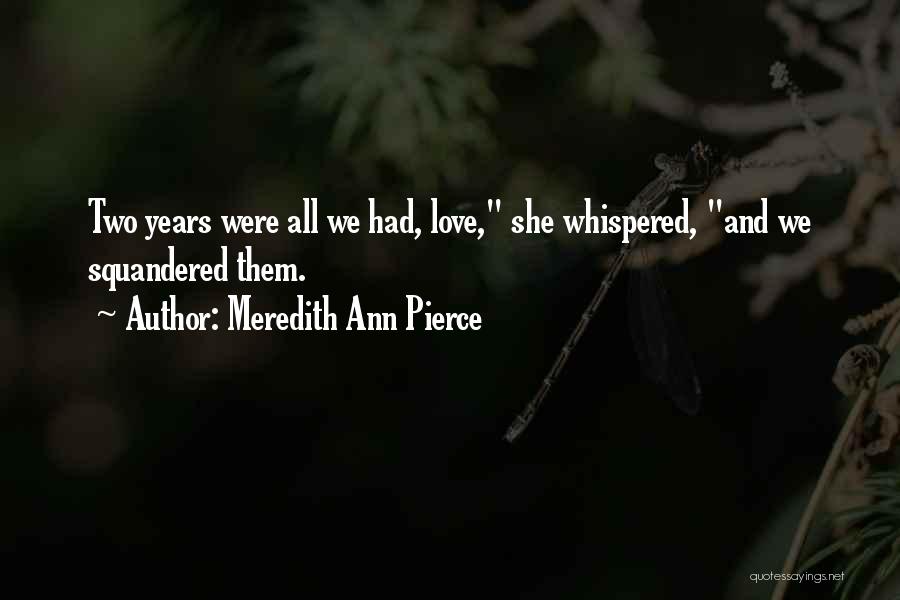 Meredith Ann Pierce Quotes: Two Years Were All We Had, Love, She Whispered, And We Squandered Them.