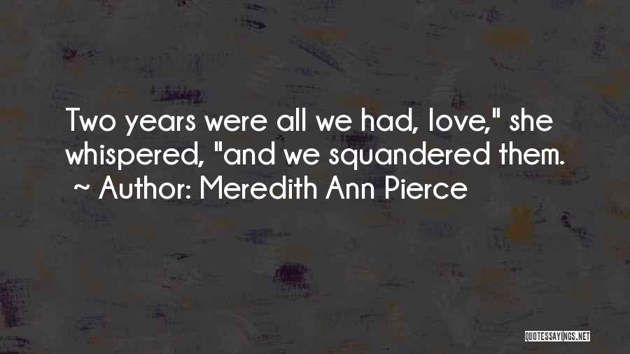 Meredith Ann Pierce Quotes: Two Years Were All We Had, Love, She Whispered, And We Squandered Them.