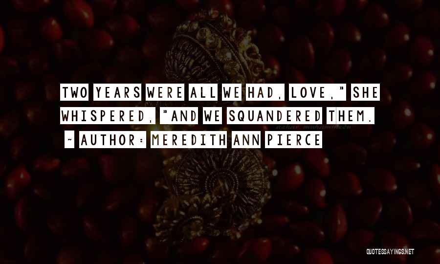 Meredith Ann Pierce Quotes: Two Years Were All We Had, Love, She Whispered, And We Squandered Them.