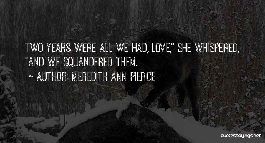 Meredith Ann Pierce Quotes: Two Years Were All We Had, Love, She Whispered, And We Squandered Them.