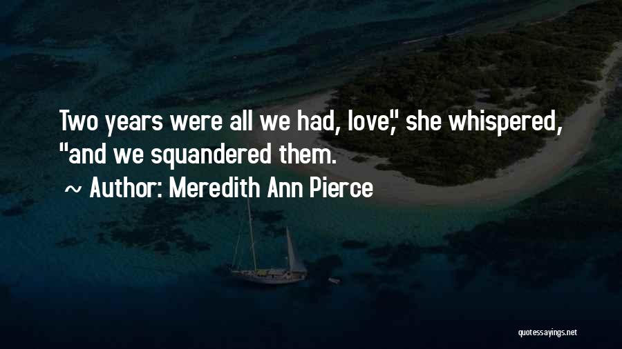 Meredith Ann Pierce Quotes: Two Years Were All We Had, Love, She Whispered, And We Squandered Them.