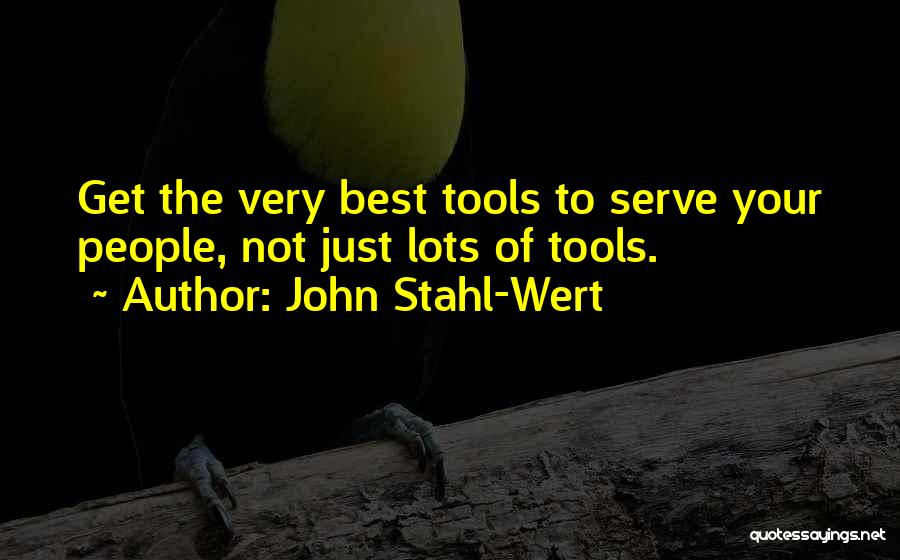 John Stahl-Wert Quotes: Get The Very Best Tools To Serve Your People, Not Just Lots Of Tools.