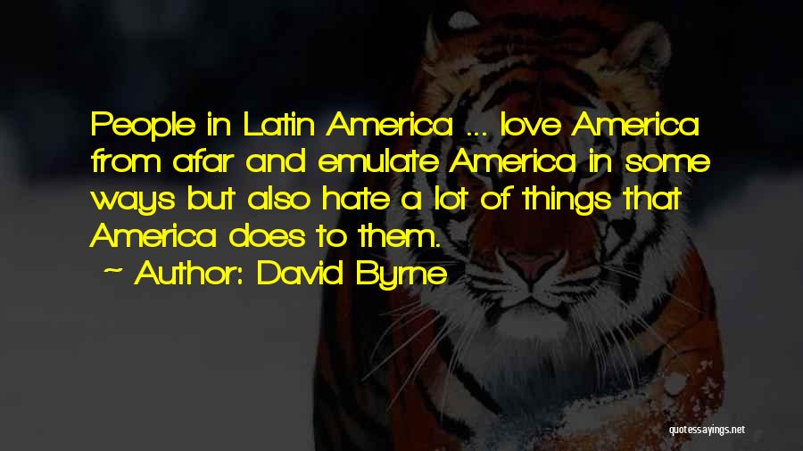 David Byrne Quotes: People In Latin America ... Love America From Afar And Emulate America In Some Ways But Also Hate A Lot