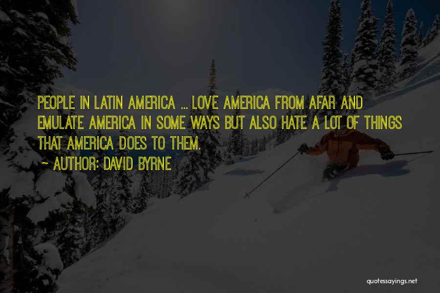 David Byrne Quotes: People In Latin America ... Love America From Afar And Emulate America In Some Ways But Also Hate A Lot