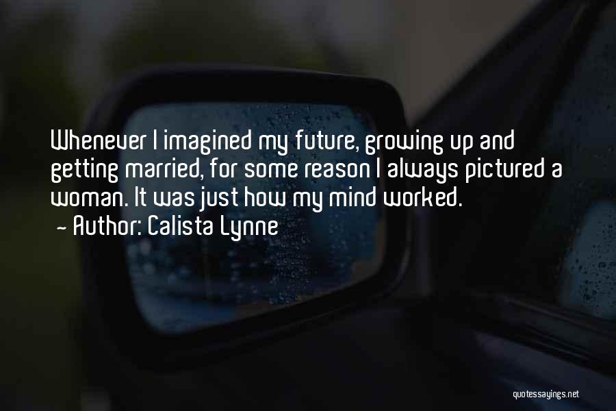 Calista Lynne Quotes: Whenever I Imagined My Future, Growing Up And Getting Married, For Some Reason I Always Pictured A Woman. It Was