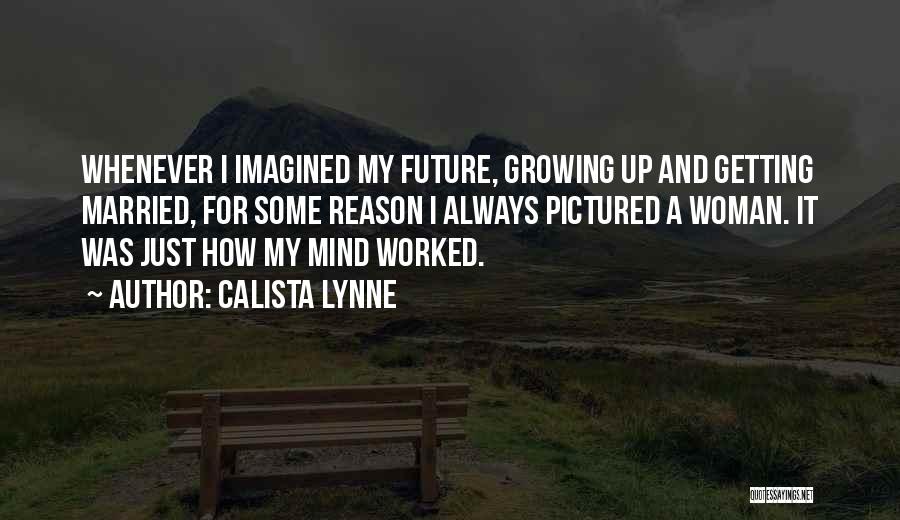 Calista Lynne Quotes: Whenever I Imagined My Future, Growing Up And Getting Married, For Some Reason I Always Pictured A Woman. It Was