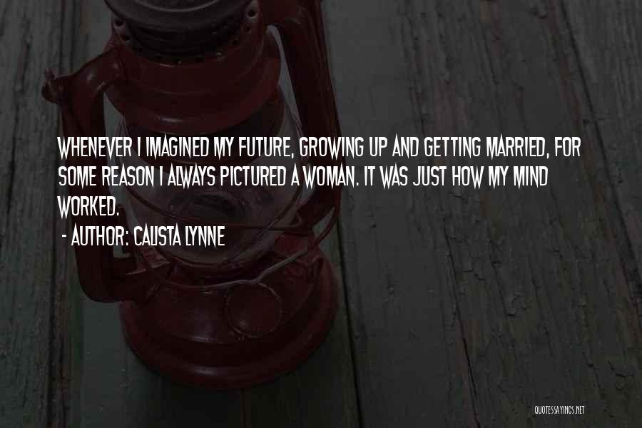 Calista Lynne Quotes: Whenever I Imagined My Future, Growing Up And Getting Married, For Some Reason I Always Pictured A Woman. It Was