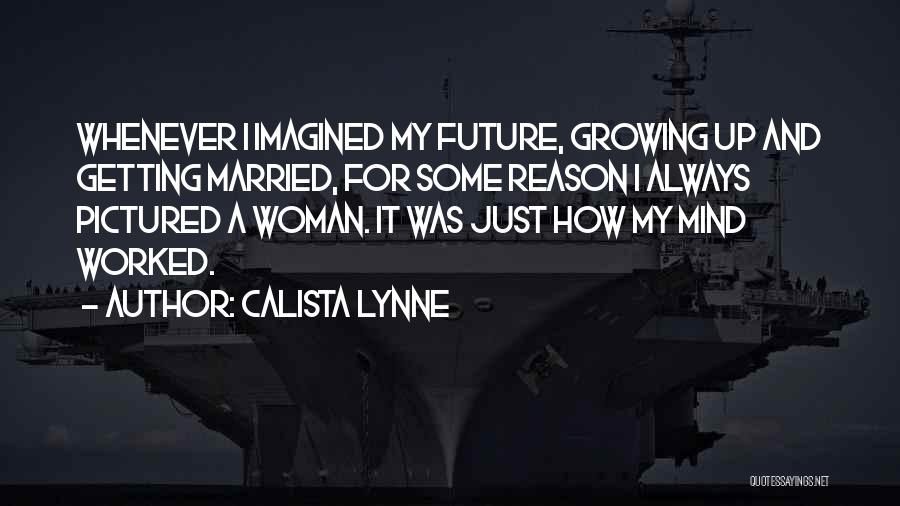 Calista Lynne Quotes: Whenever I Imagined My Future, Growing Up And Getting Married, For Some Reason I Always Pictured A Woman. It Was