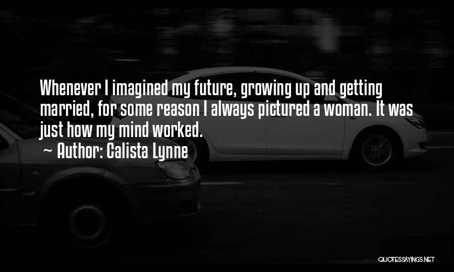 Calista Lynne Quotes: Whenever I Imagined My Future, Growing Up And Getting Married, For Some Reason I Always Pictured A Woman. It Was