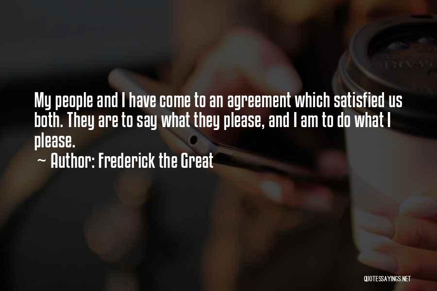 Frederick The Great Quotes: My People And I Have Come To An Agreement Which Satisfied Us Both. They Are To Say What They Please,