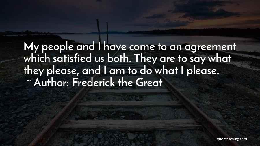 Frederick The Great Quotes: My People And I Have Come To An Agreement Which Satisfied Us Both. They Are To Say What They Please,