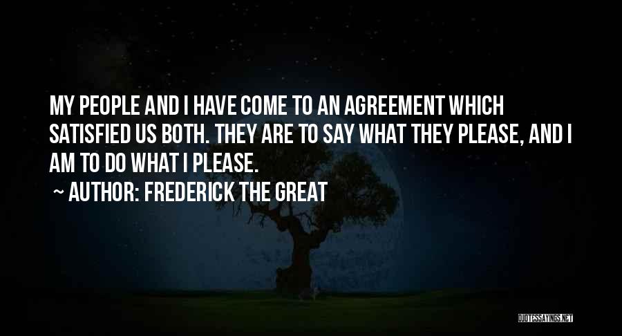 Frederick The Great Quotes: My People And I Have Come To An Agreement Which Satisfied Us Both. They Are To Say What They Please,