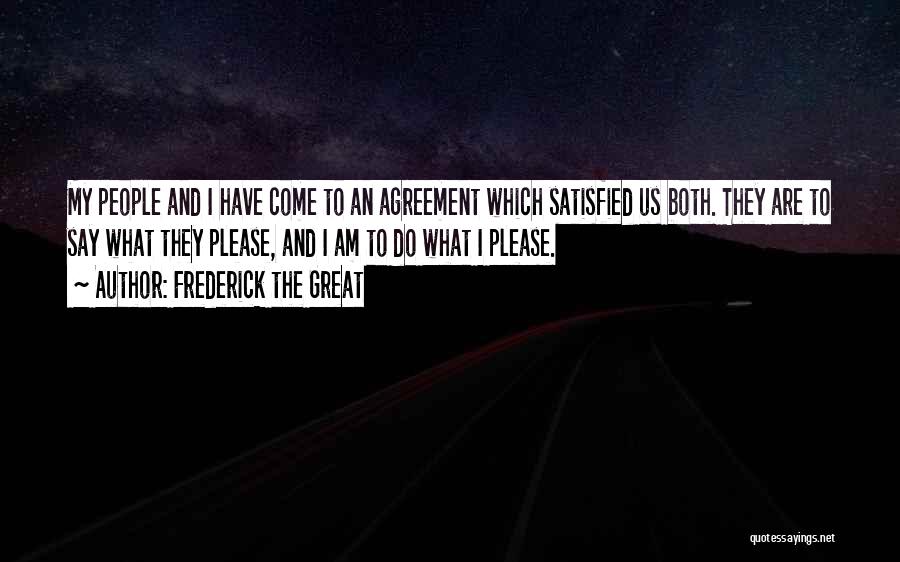 Frederick The Great Quotes: My People And I Have Come To An Agreement Which Satisfied Us Both. They Are To Say What They Please,