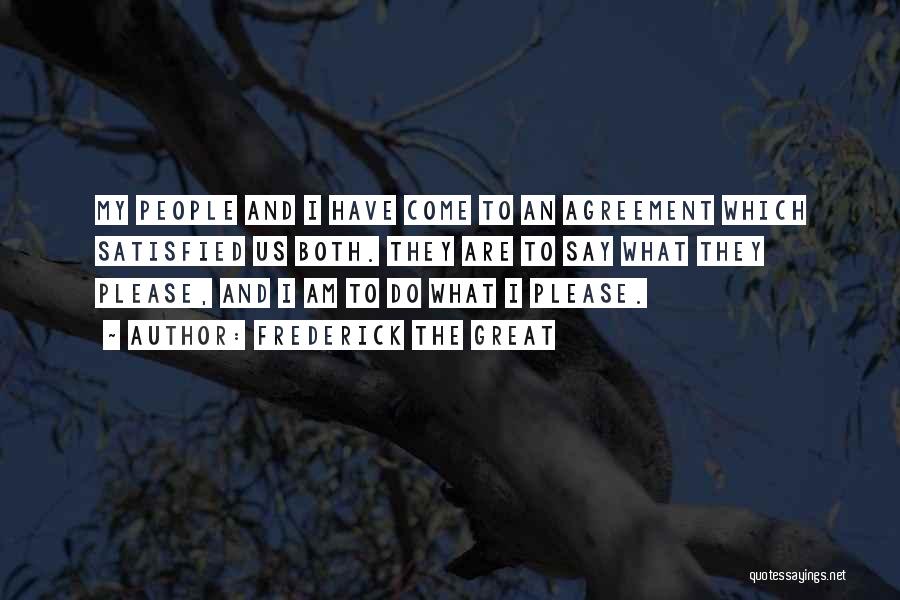 Frederick The Great Quotes: My People And I Have Come To An Agreement Which Satisfied Us Both. They Are To Say What They Please,