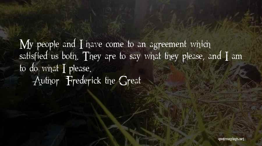 Frederick The Great Quotes: My People And I Have Come To An Agreement Which Satisfied Us Both. They Are To Say What They Please,