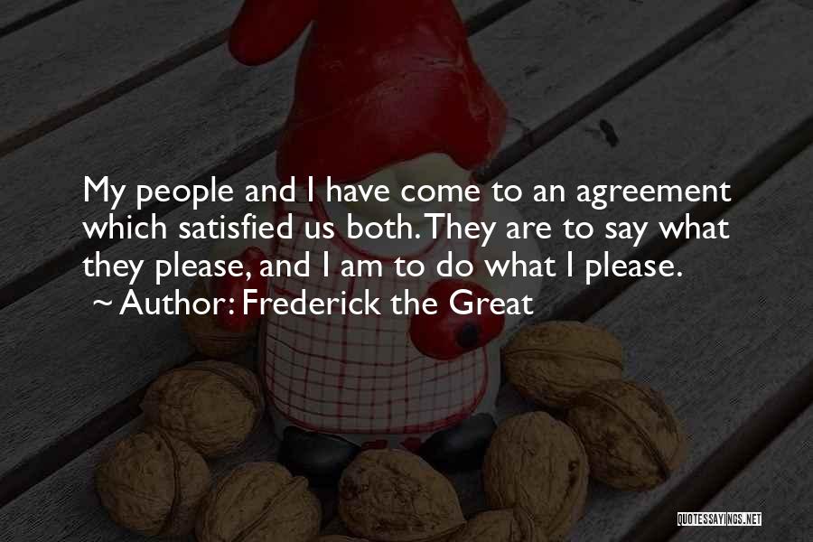 Frederick The Great Quotes: My People And I Have Come To An Agreement Which Satisfied Us Both. They Are To Say What They Please,