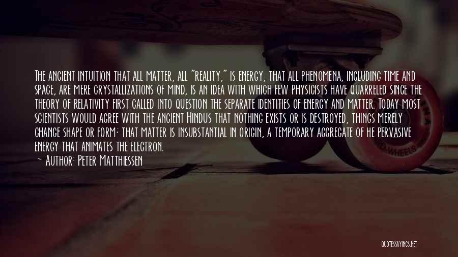 Peter Matthiessen Quotes: The Ancient Intuition That All Matter, All Reality, Is Energy, That All Phenomena, Including Time And Space, Are Mere Crystallizations