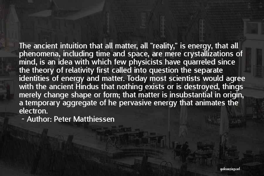 Peter Matthiessen Quotes: The Ancient Intuition That All Matter, All Reality, Is Energy, That All Phenomena, Including Time And Space, Are Mere Crystallizations