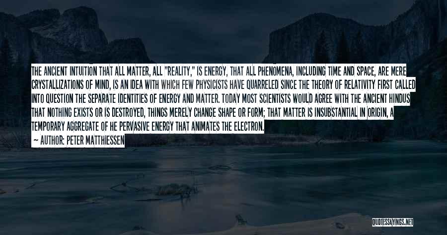 Peter Matthiessen Quotes: The Ancient Intuition That All Matter, All Reality, Is Energy, That All Phenomena, Including Time And Space, Are Mere Crystallizations