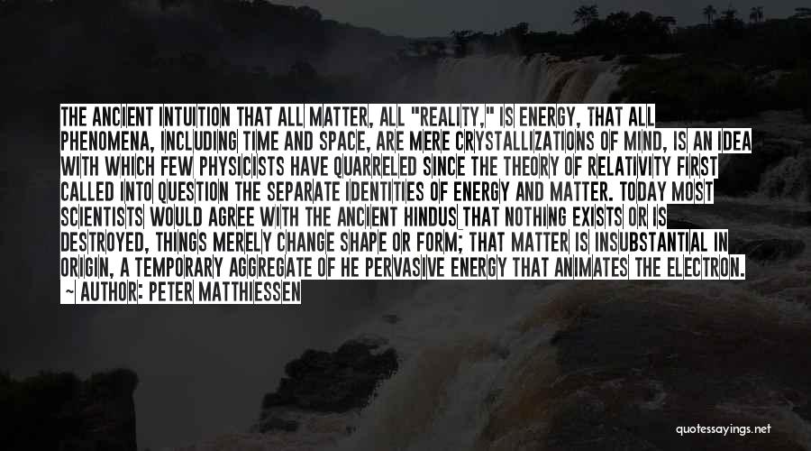 Peter Matthiessen Quotes: The Ancient Intuition That All Matter, All Reality, Is Energy, That All Phenomena, Including Time And Space, Are Mere Crystallizations