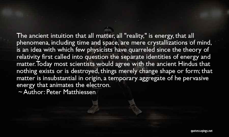 Peter Matthiessen Quotes: The Ancient Intuition That All Matter, All Reality, Is Energy, That All Phenomena, Including Time And Space, Are Mere Crystallizations