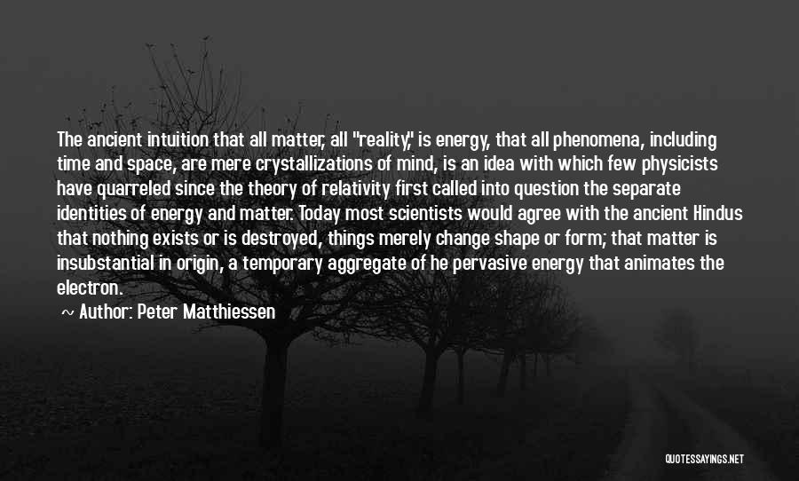 Peter Matthiessen Quotes: The Ancient Intuition That All Matter, All Reality, Is Energy, That All Phenomena, Including Time And Space, Are Mere Crystallizations