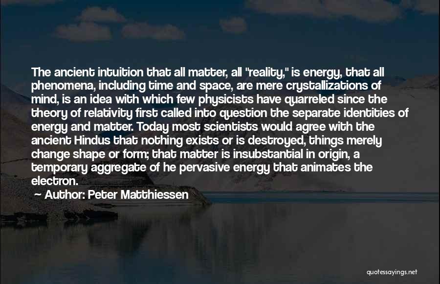 Peter Matthiessen Quotes: The Ancient Intuition That All Matter, All Reality, Is Energy, That All Phenomena, Including Time And Space, Are Mere Crystallizations