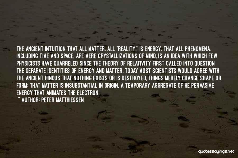 Peter Matthiessen Quotes: The Ancient Intuition That All Matter, All Reality, Is Energy, That All Phenomena, Including Time And Space, Are Mere Crystallizations