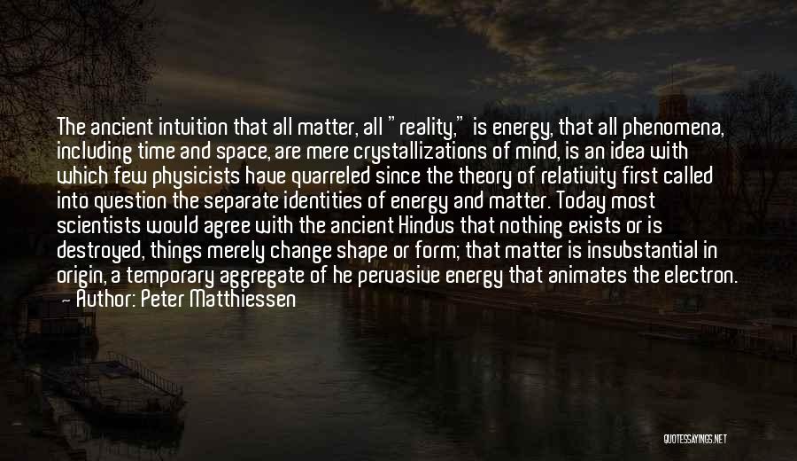 Peter Matthiessen Quotes: The Ancient Intuition That All Matter, All Reality, Is Energy, That All Phenomena, Including Time And Space, Are Mere Crystallizations