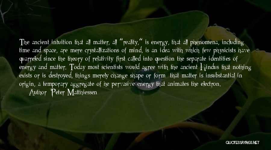 Peter Matthiessen Quotes: The Ancient Intuition That All Matter, All Reality, Is Energy, That All Phenomena, Including Time And Space, Are Mere Crystallizations