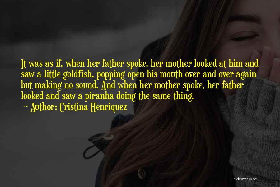 Cristina Henriquez Quotes: It Was As If, When Her Father Spoke, Her Mother Looked At Him And Saw A Little Goldfish, Popping Open